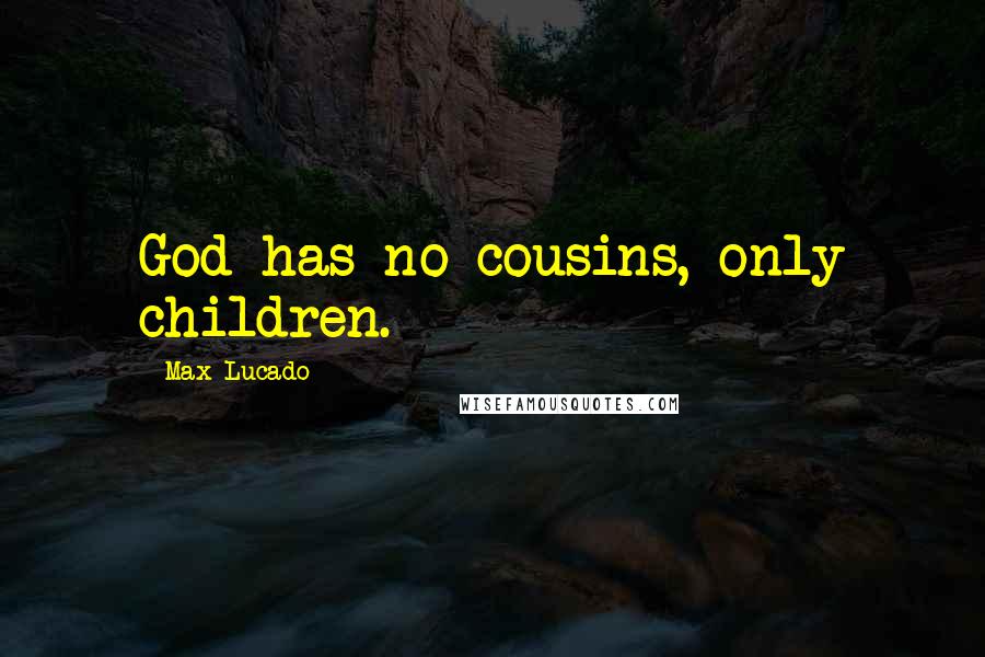 Max Lucado Quotes: God has no cousins, only children.