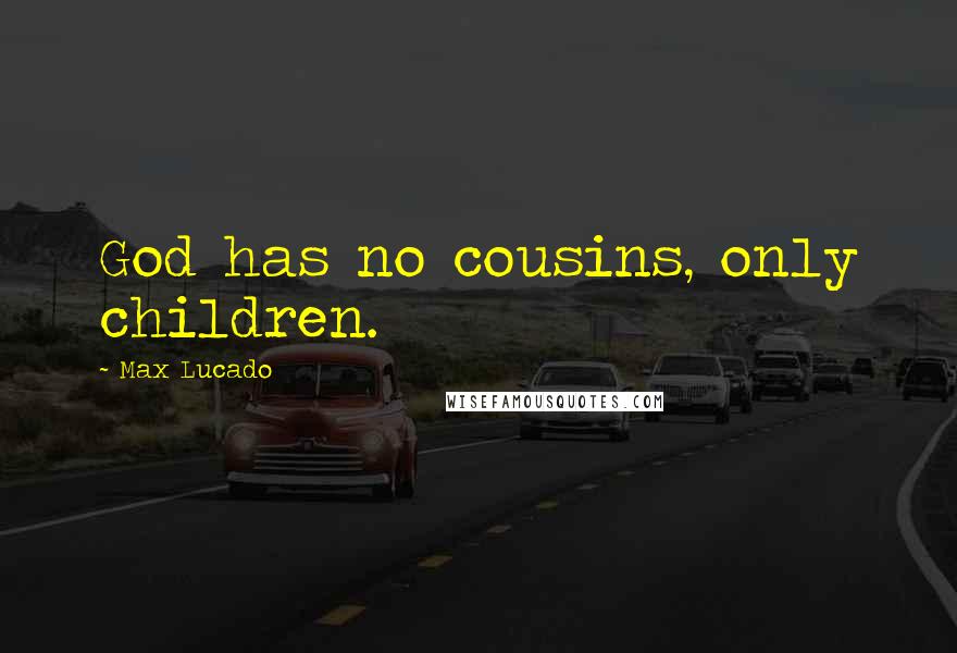 Max Lucado Quotes: God has no cousins, only children.