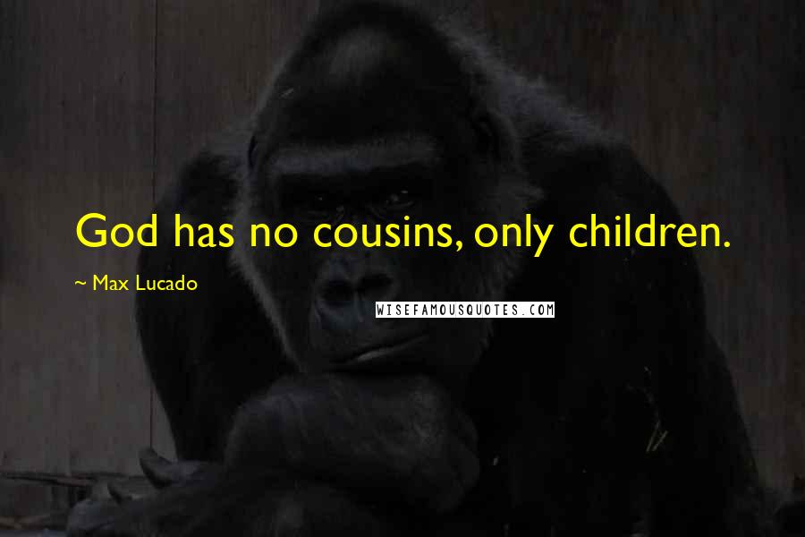 Max Lucado Quotes: God has no cousins, only children.
