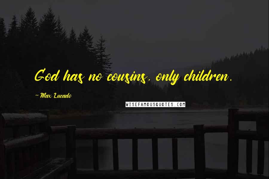 Max Lucado Quotes: God has no cousins, only children.