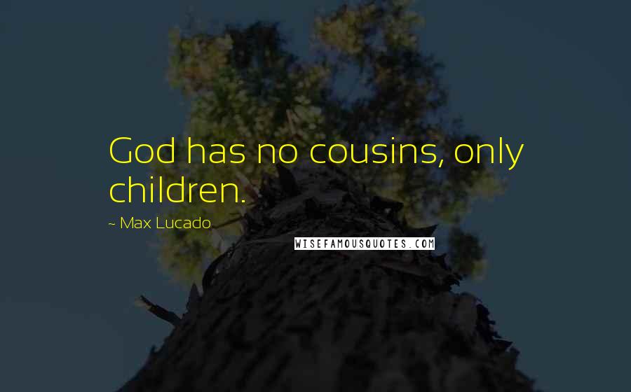 Max Lucado Quotes: God has no cousins, only children.