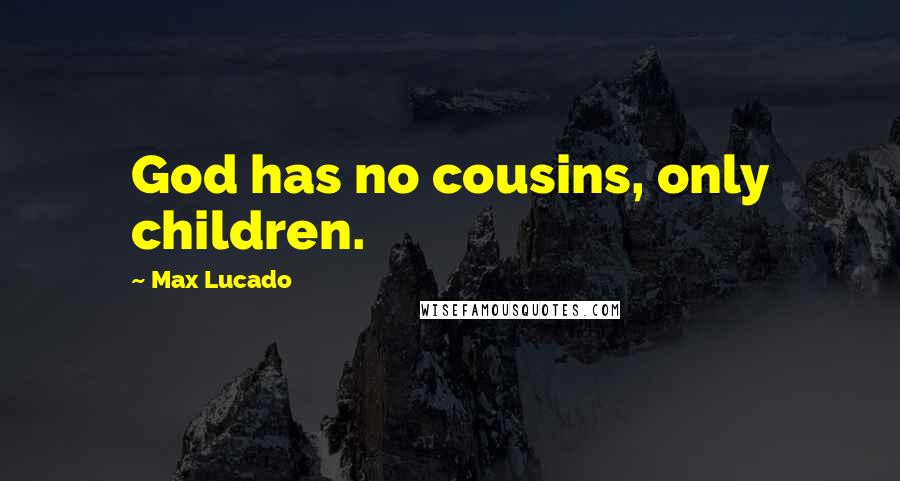 Max Lucado Quotes: God has no cousins, only children.