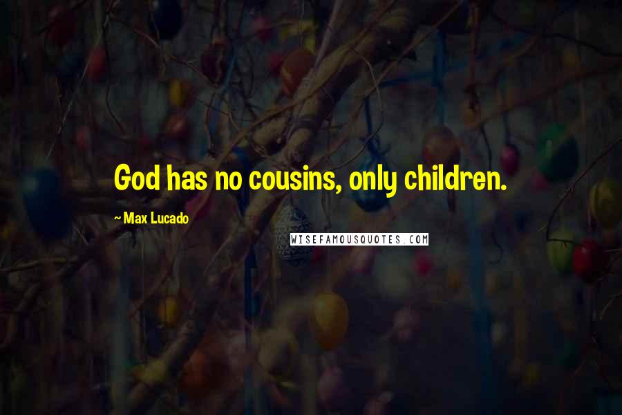 Max Lucado Quotes: God has no cousins, only children.