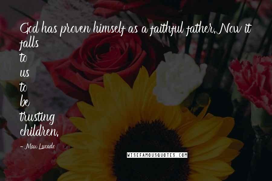 Max Lucado Quotes: God has proven himself as a faithful father. Now it falls to us to be trusting children.