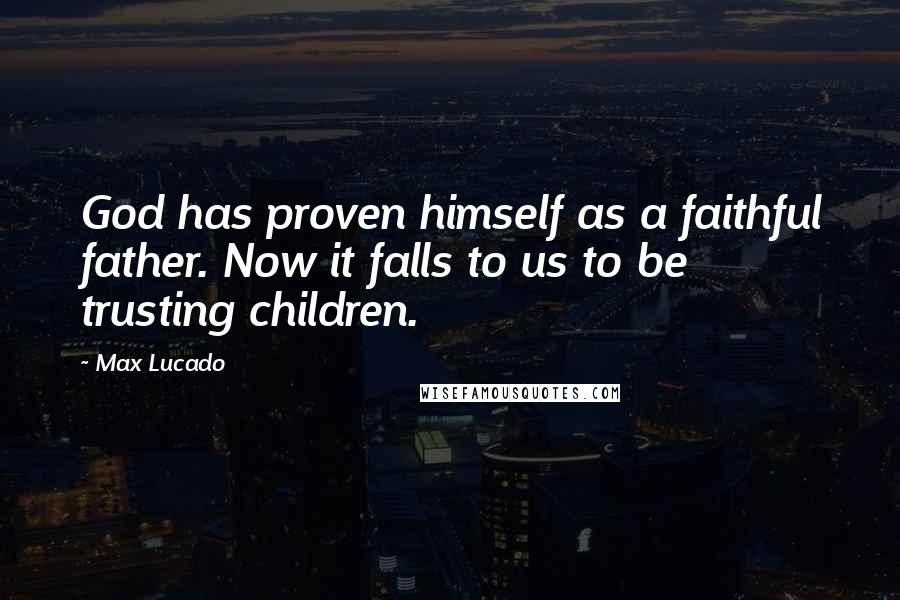 Max Lucado Quotes: God has proven himself as a faithful father. Now it falls to us to be trusting children.