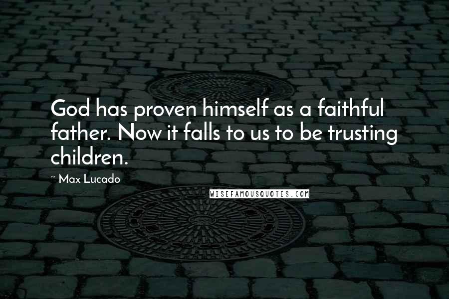 Max Lucado Quotes: God has proven himself as a faithful father. Now it falls to us to be trusting children.