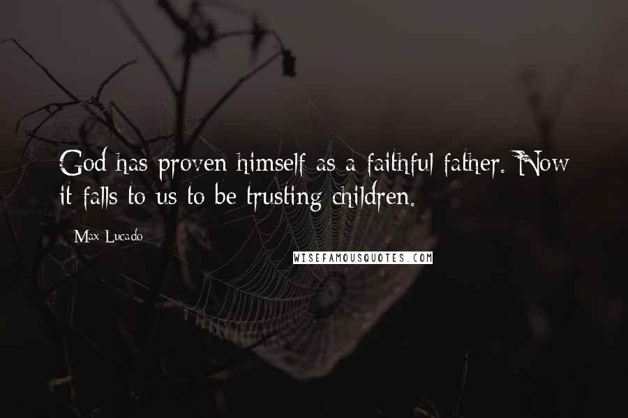 Max Lucado Quotes: God has proven himself as a faithful father. Now it falls to us to be trusting children.