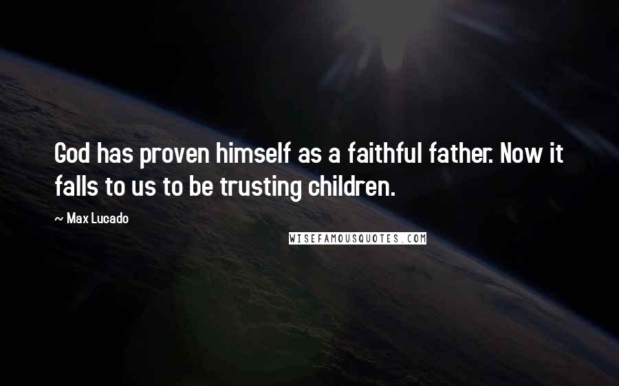 Max Lucado Quotes: God has proven himself as a faithful father. Now it falls to us to be trusting children.