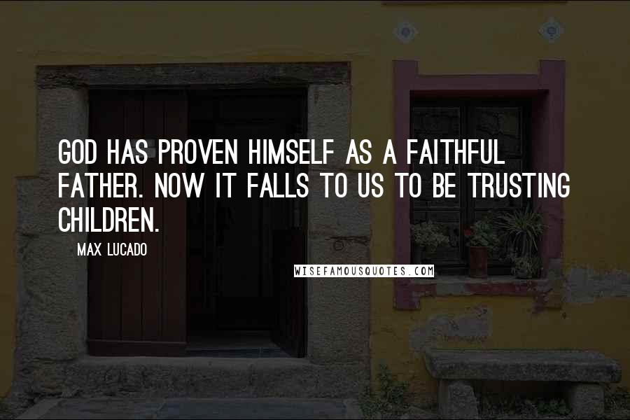 Max Lucado Quotes: God has proven himself as a faithful father. Now it falls to us to be trusting children.