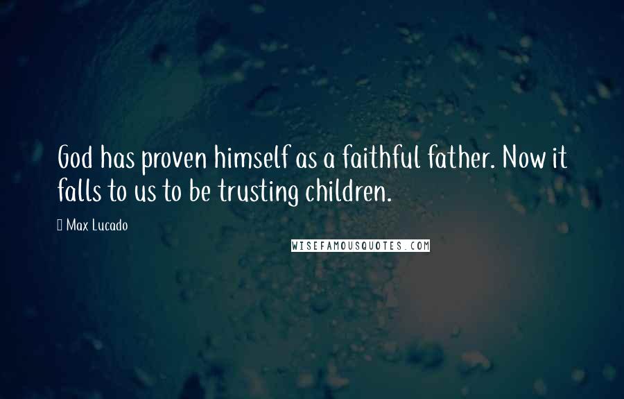 Max Lucado Quotes: God has proven himself as a faithful father. Now it falls to us to be trusting children.