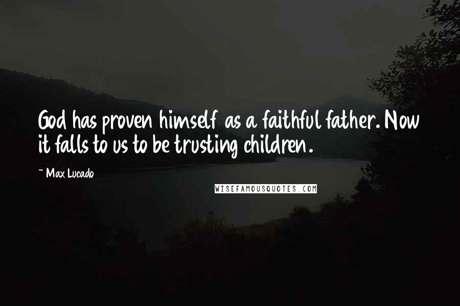 Max Lucado Quotes: God has proven himself as a faithful father. Now it falls to us to be trusting children.