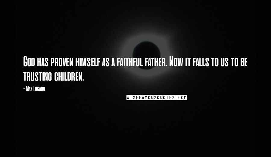 Max Lucado Quotes: God has proven himself as a faithful father. Now it falls to us to be trusting children.