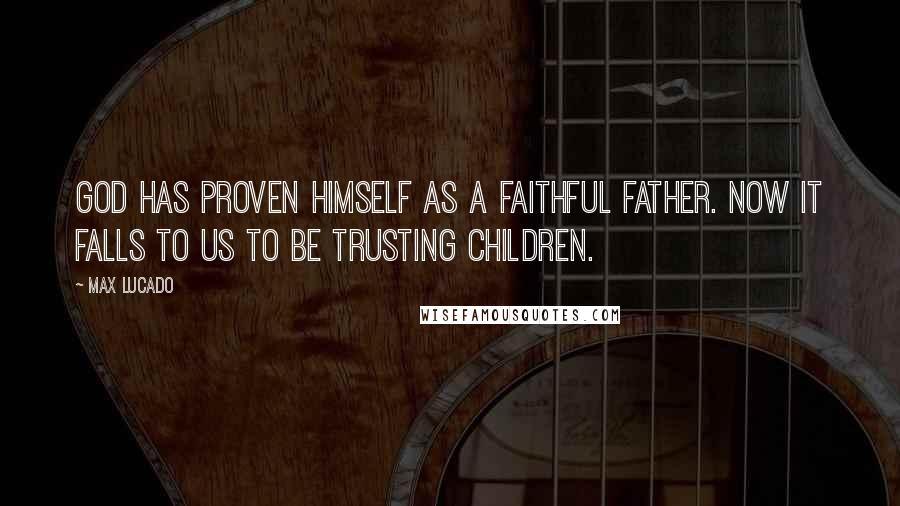 Max Lucado Quotes: God has proven himself as a faithful father. Now it falls to us to be trusting children.