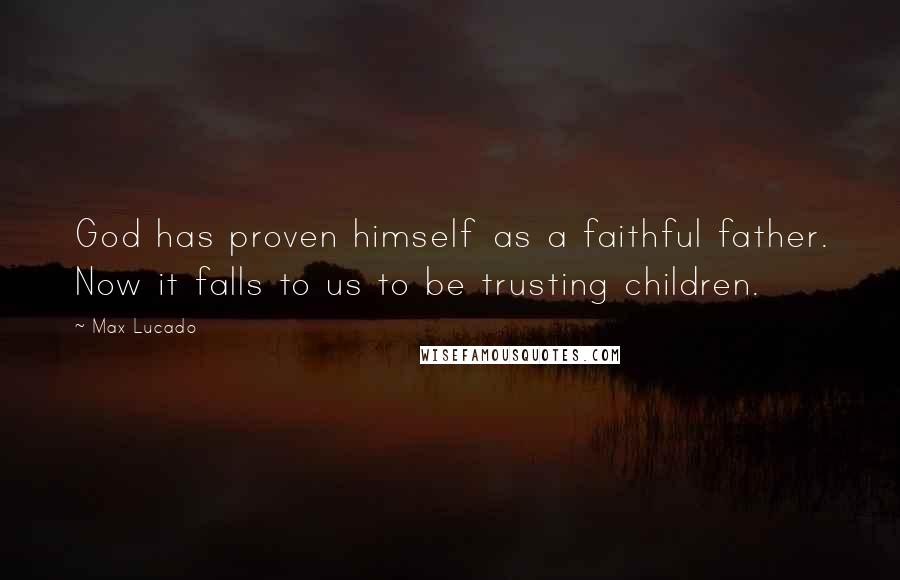 Max Lucado Quotes: God has proven himself as a faithful father. Now it falls to us to be trusting children.