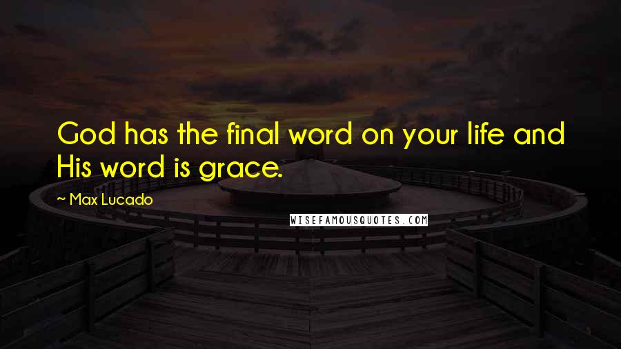 Max Lucado Quotes: God has the final word on your life and His word is grace.