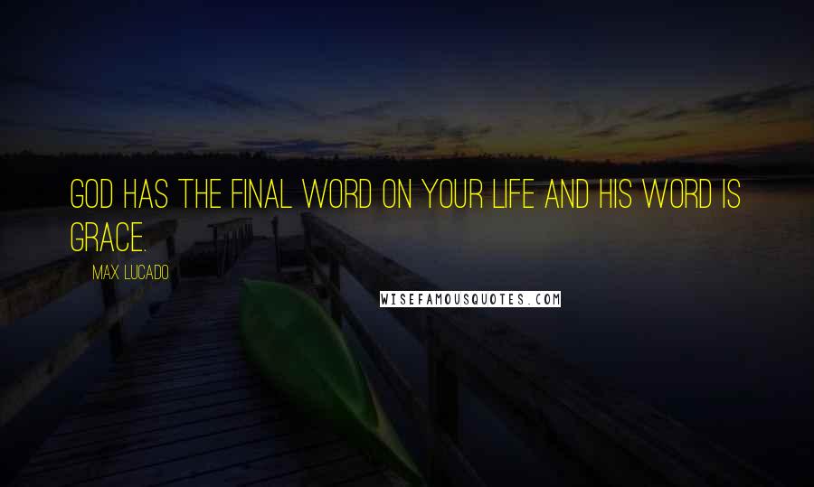 Max Lucado Quotes: God has the final word on your life and His word is grace.