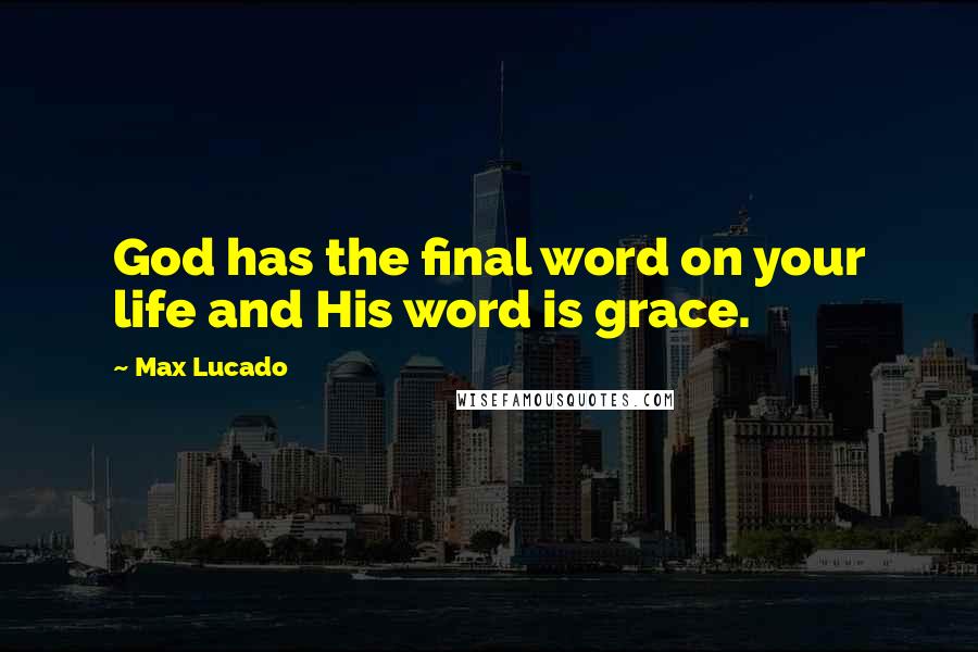 Max Lucado Quotes: God has the final word on your life and His word is grace.