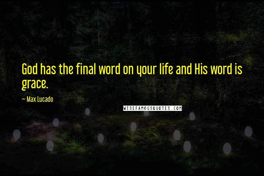 Max Lucado Quotes: God has the final word on your life and His word is grace.