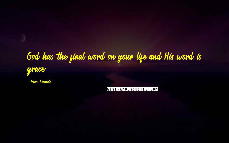 Max Lucado Quotes: God has the final word on your life and His word is grace.