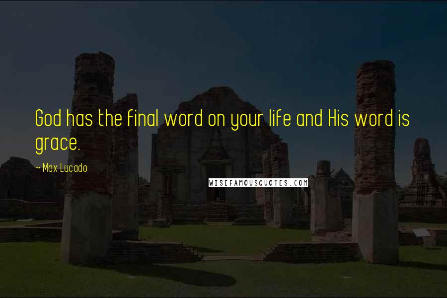 Max Lucado Quotes: God has the final word on your life and His word is grace.
