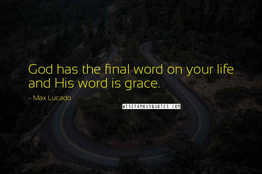 Max Lucado Quotes: God has the final word on your life and His word is grace.