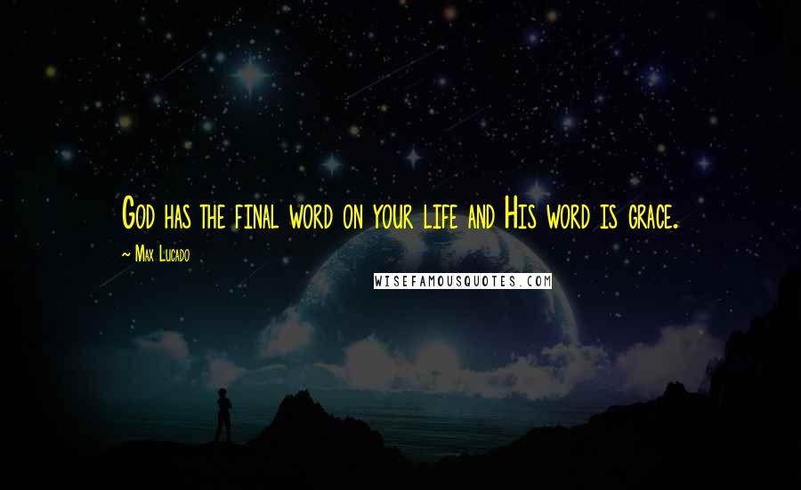Max Lucado Quotes: God has the final word on your life and His word is grace.