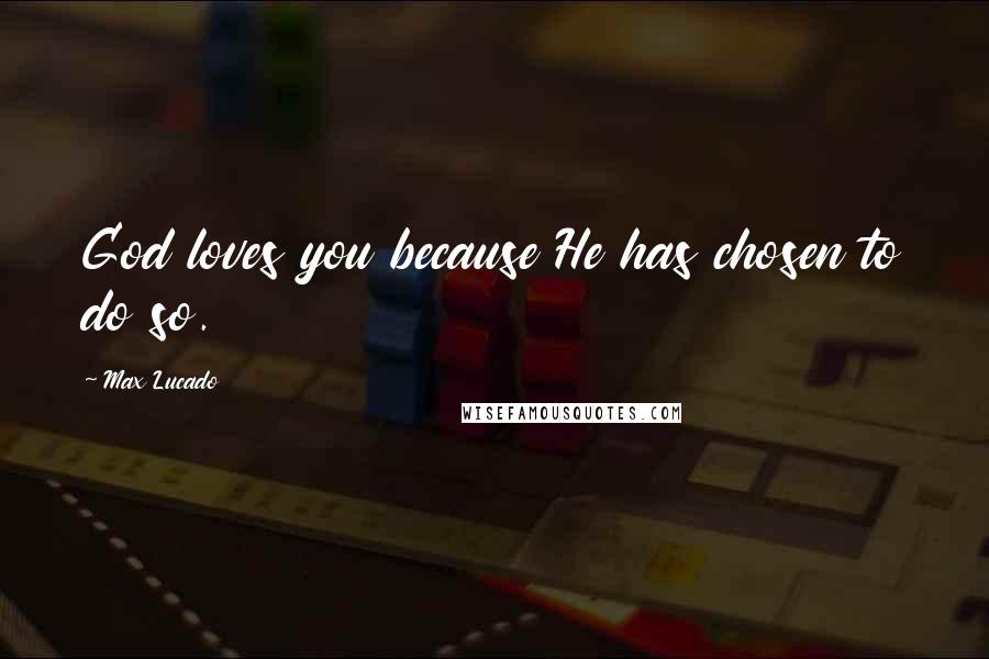 Max Lucado Quotes: God loves you because He has chosen to do so.