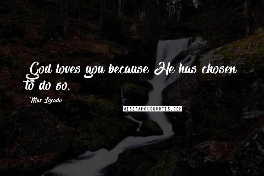 Max Lucado Quotes: God loves you because He has chosen to do so.