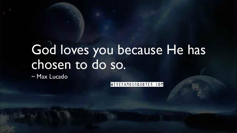 Max Lucado Quotes: God loves you because He has chosen to do so.