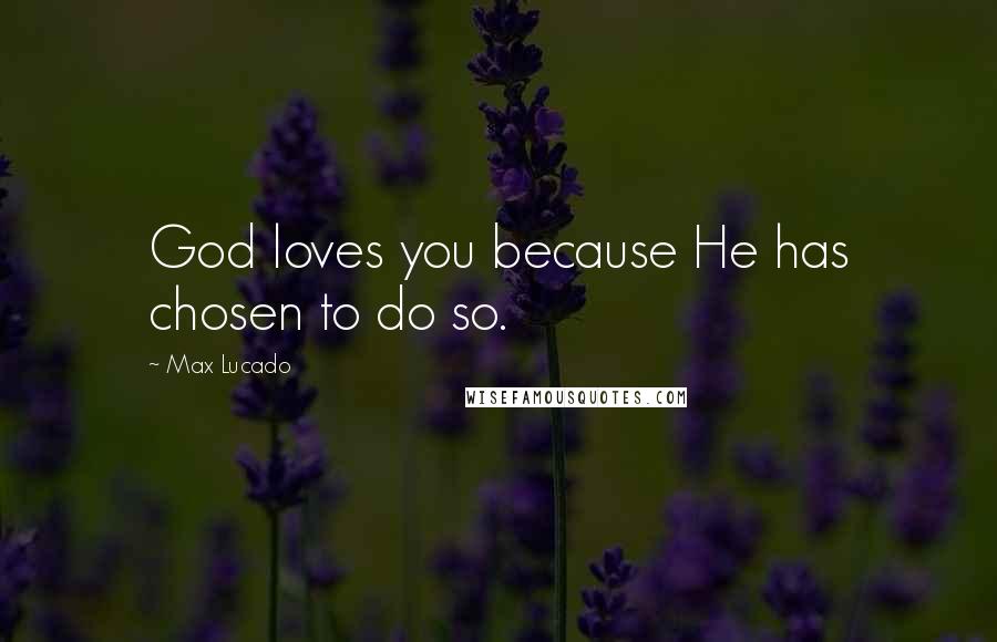 Max Lucado Quotes: God loves you because He has chosen to do so.