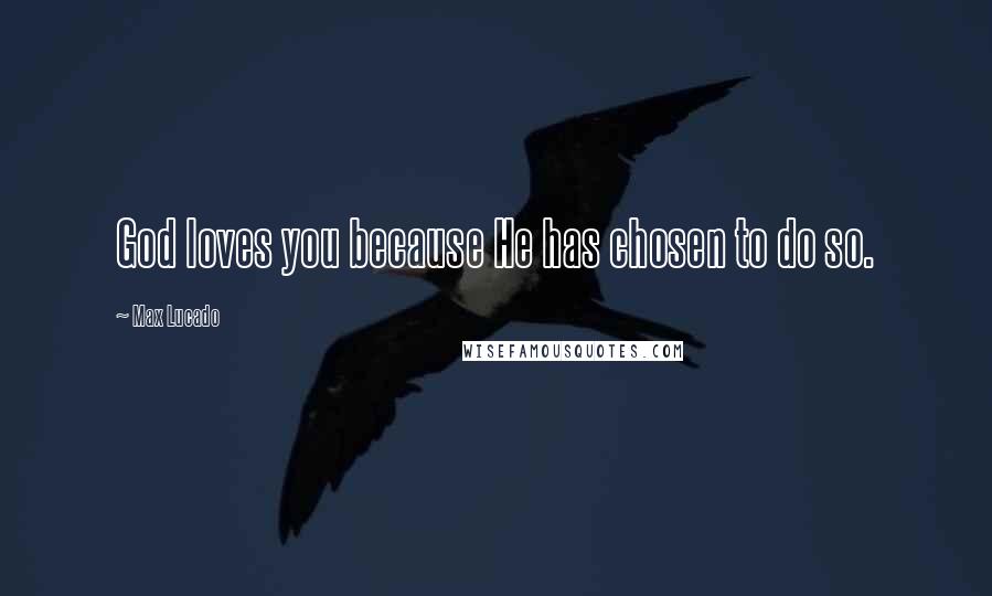 Max Lucado Quotes: God loves you because He has chosen to do so.