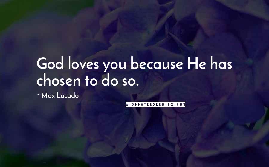 Max Lucado Quotes: God loves you because He has chosen to do so.