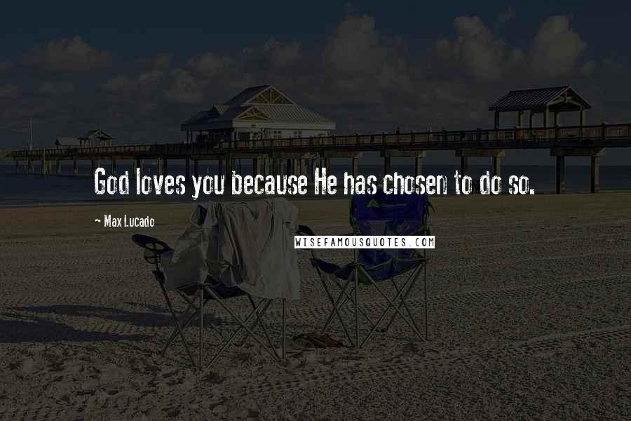 Max Lucado Quotes: God loves you because He has chosen to do so.