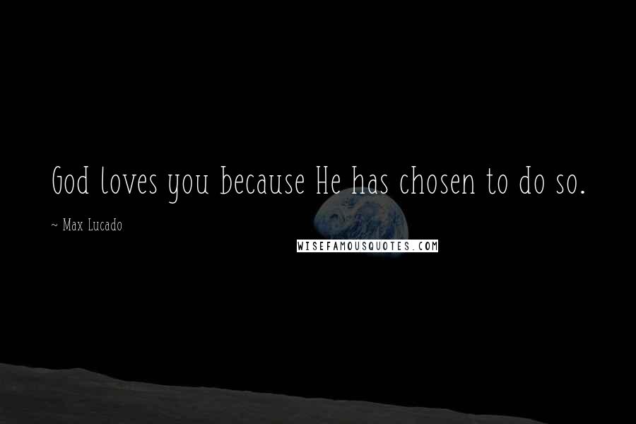 Max Lucado Quotes: God loves you because He has chosen to do so.