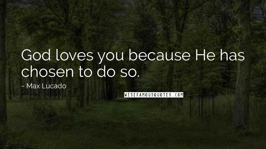 Max Lucado Quotes: God loves you because He has chosen to do so.