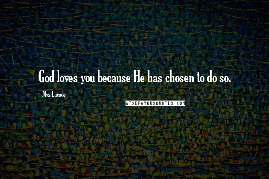 Max Lucado Quotes: God loves you because He has chosen to do so.