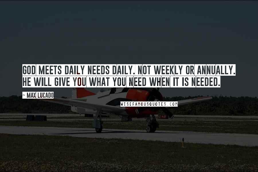 Max Lucado Quotes: God meets daily needs daily. Not weekly or annually. He will give you what you need when it is needed.