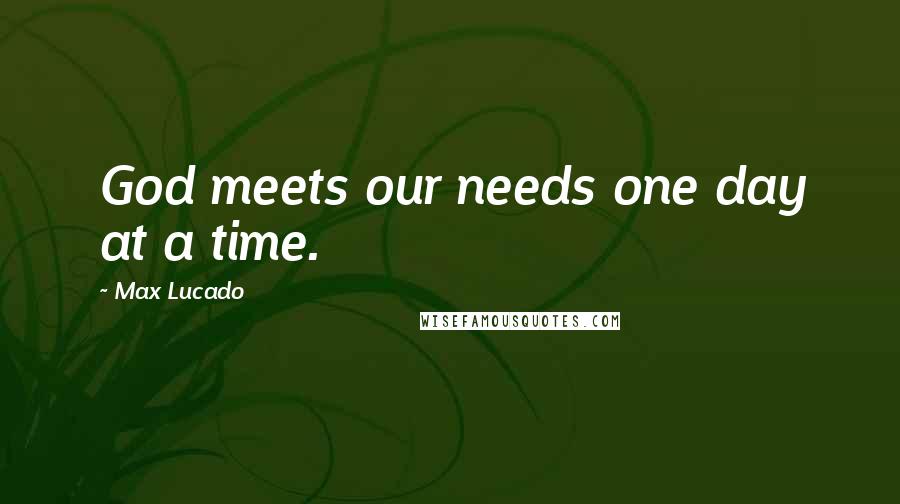 Max Lucado Quotes: God meets our needs one day at a time.