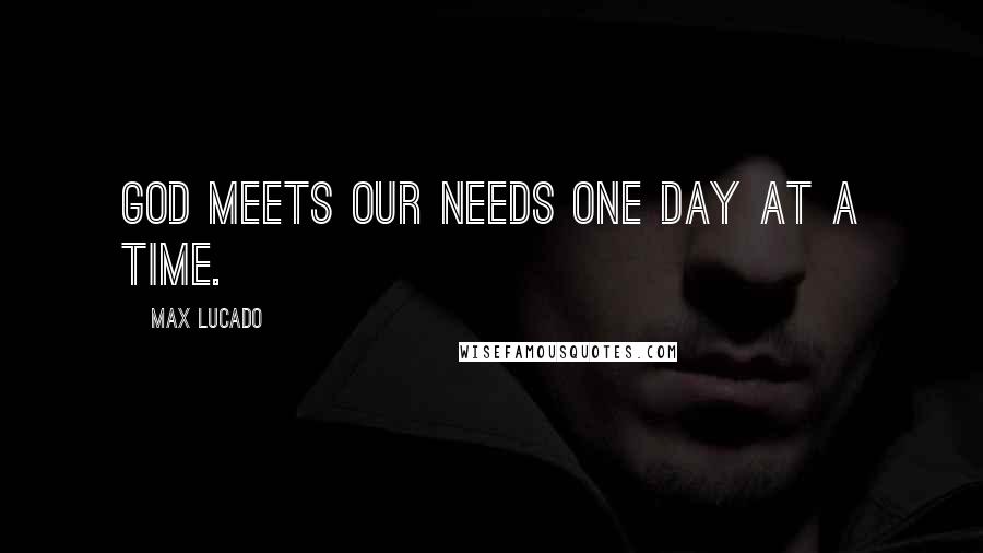 Max Lucado Quotes: God meets our needs one day at a time.