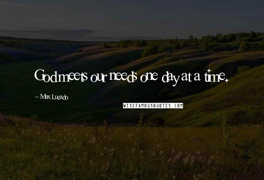 Max Lucado Quotes: God meets our needs one day at a time.