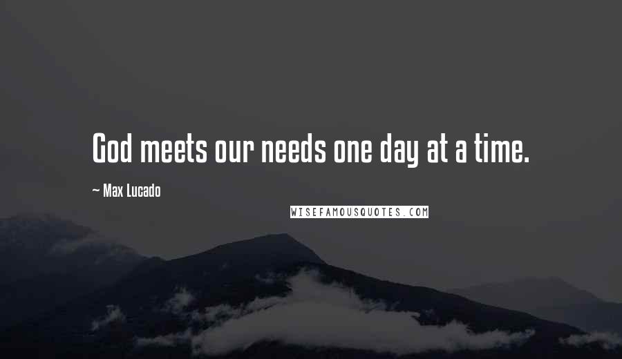 Max Lucado Quotes: God meets our needs one day at a time.