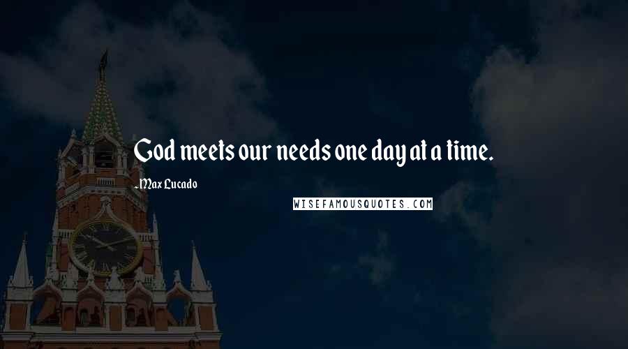 Max Lucado Quotes: God meets our needs one day at a time.