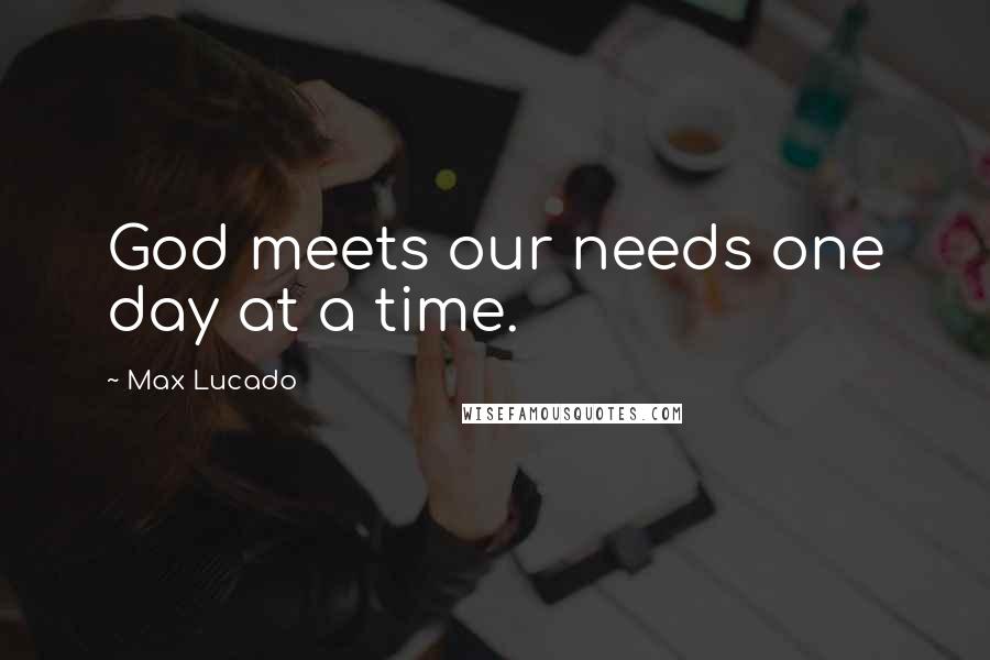Max Lucado Quotes: God meets our needs one day at a time.