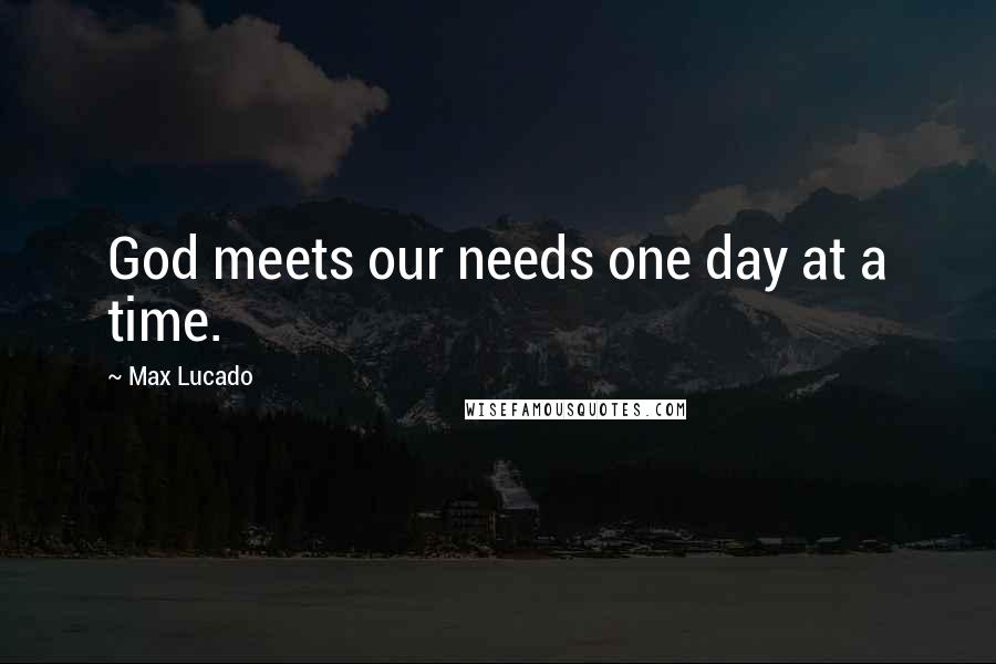Max Lucado Quotes: God meets our needs one day at a time.