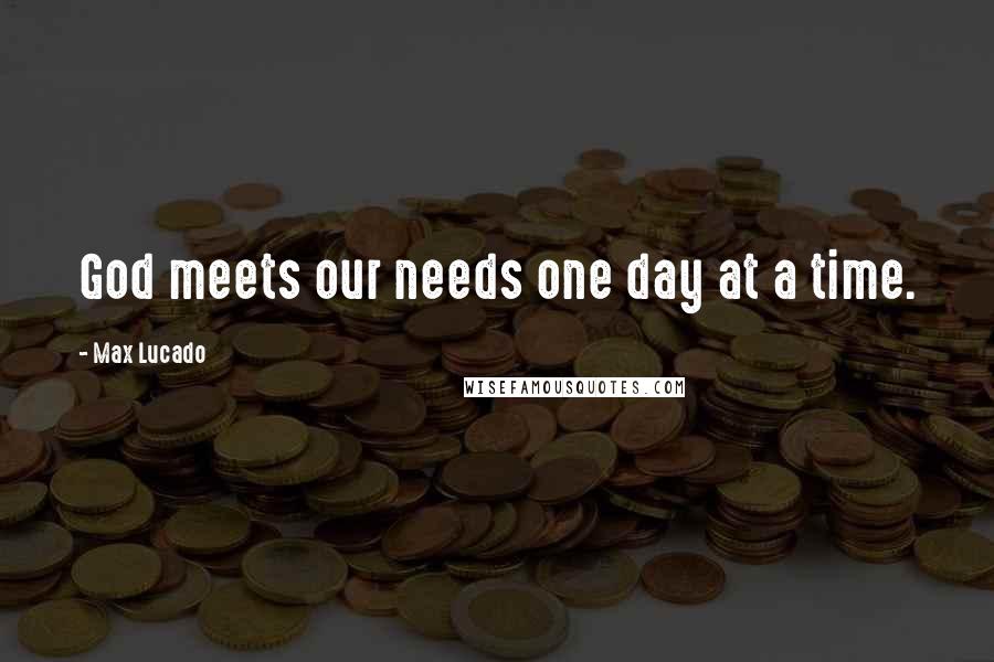 Max Lucado Quotes: God meets our needs one day at a time.