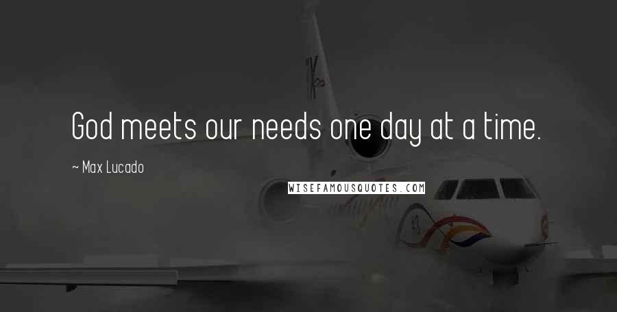 Max Lucado Quotes: God meets our needs one day at a time.