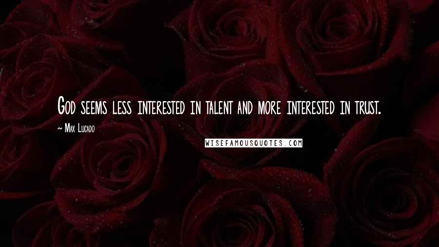 Max Lucado Quotes: God seems less interested in talent and more interested in trust.