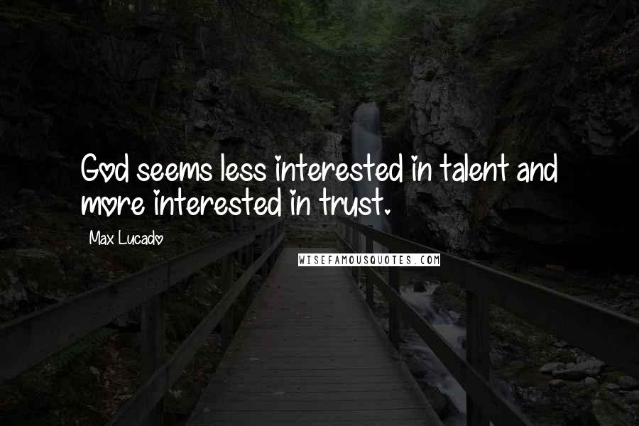 Max Lucado Quotes: God seems less interested in talent and more interested in trust.