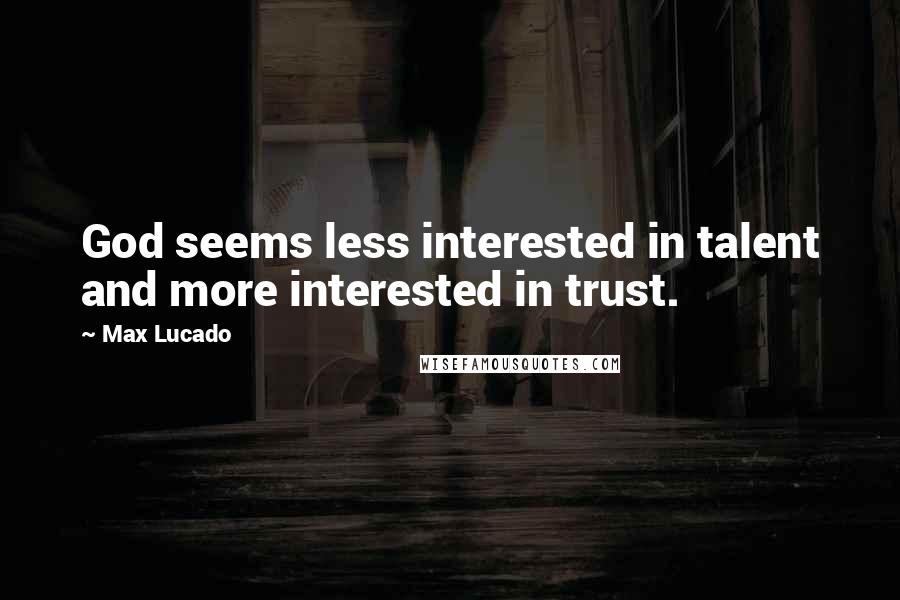 Max Lucado Quotes: God seems less interested in talent and more interested in trust.