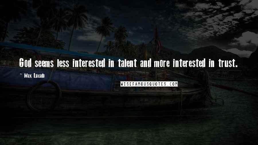 Max Lucado Quotes: God seems less interested in talent and more interested in trust.